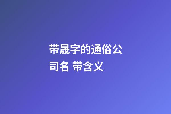 带晟字的通俗公司名 带含义-第1张-公司起名-玄机派